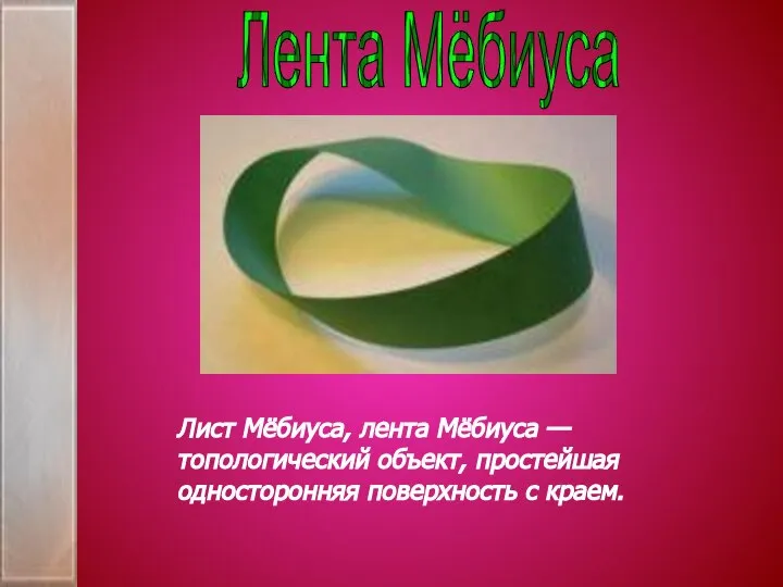 Лента Мёбиуса Лист Мёбиуса, лента Мёбиуса — топологический объект, простейшая односторонняя поверхность с краем.