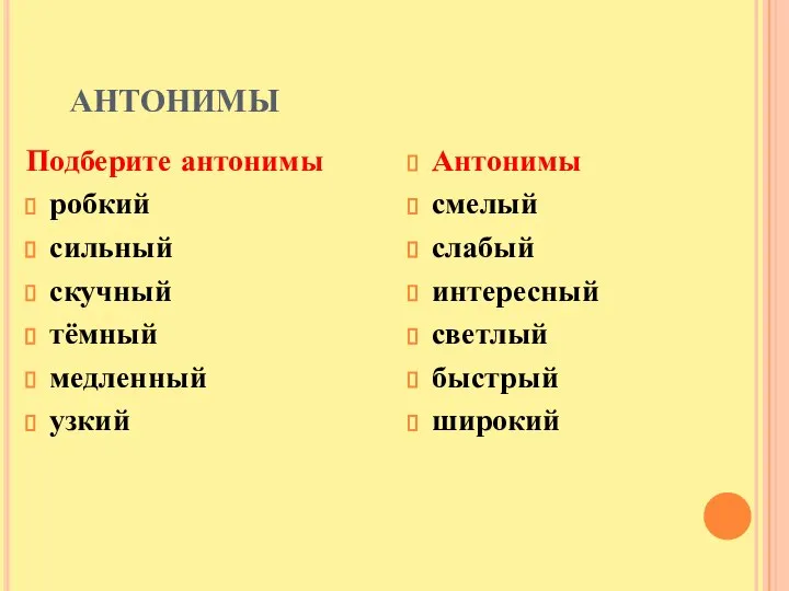 АНТОНИМЫ Подберите антонимы робкий сильный скучный тёмный медленный узкий Антонимы смелый слабый интересный светлый быстрый широкий