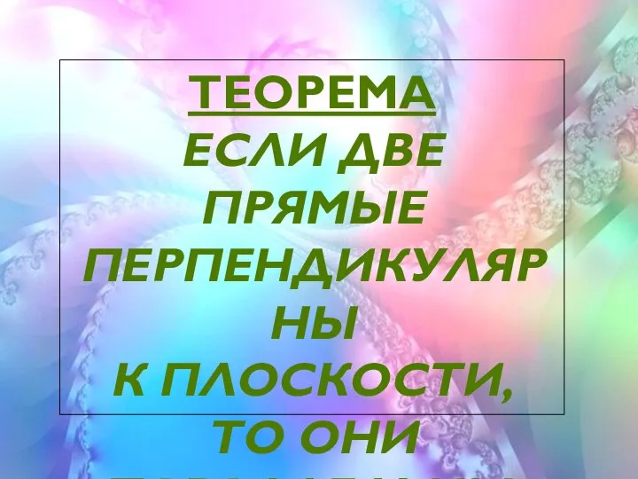 ТЕОРЕМА ЕСЛИ ДВЕ ПРЯМЫЕ ПЕРПЕНДИКУЛЯРНЫ К ПЛОСКОСТИ, ТО ОНИ ПАРАЛЛЕЛЬНЫ.