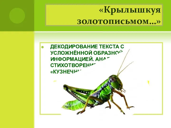 «Крылышкуя золотописьмом…» ДЕКОДИРОВАНИЕ ТЕКСТА С УСЛОЖНЁННОЙ ОБРАЗНОЙ ИНФОРМАЦИЕЙ. АНАЛИЗ СТИХОТВОРЕНИЯ В.ХЛЕБНИКОВА «КУЗНЕЧНИК». ТВОРЧЕСКАЯ МАСТЕРСКАЯ