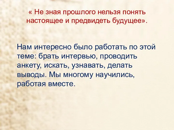 « Не зная прошлого нельзя понять настоящее и предвидеть будущее». Нам