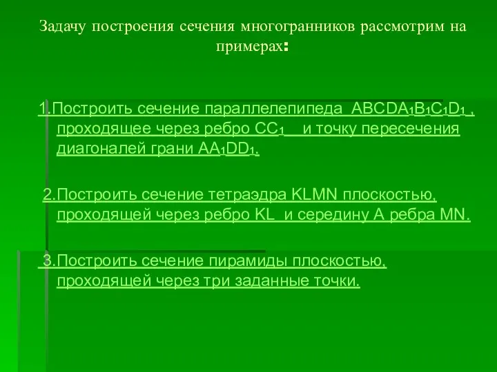 Задачу построения сечения многогранников рассмотрим на примерах: 1.Построить сечение параллелепипеда ABCDA1B1C1D1