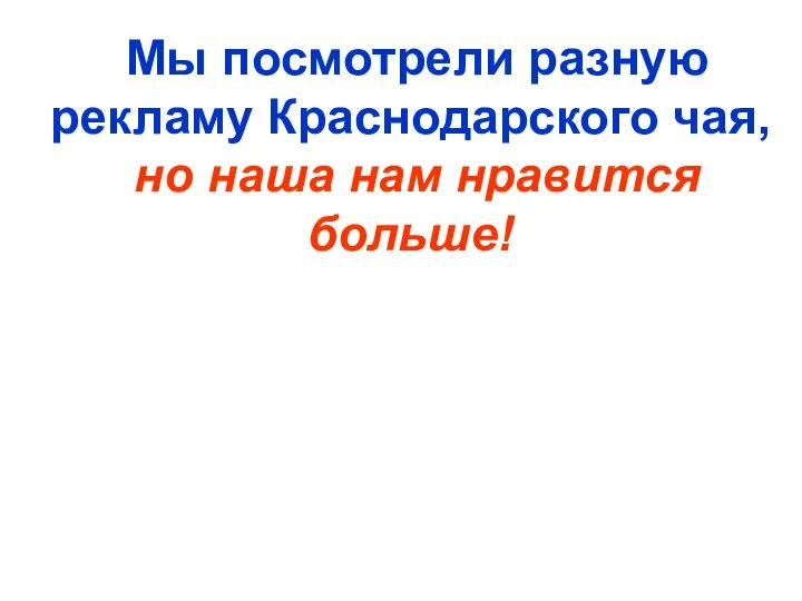 Мы посмотрели разную рекламу Краснодарского чая, но наша нам нравится больше!