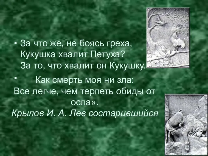 За что же, не боясь греха, Кукушка хвалит Петуха? За то,