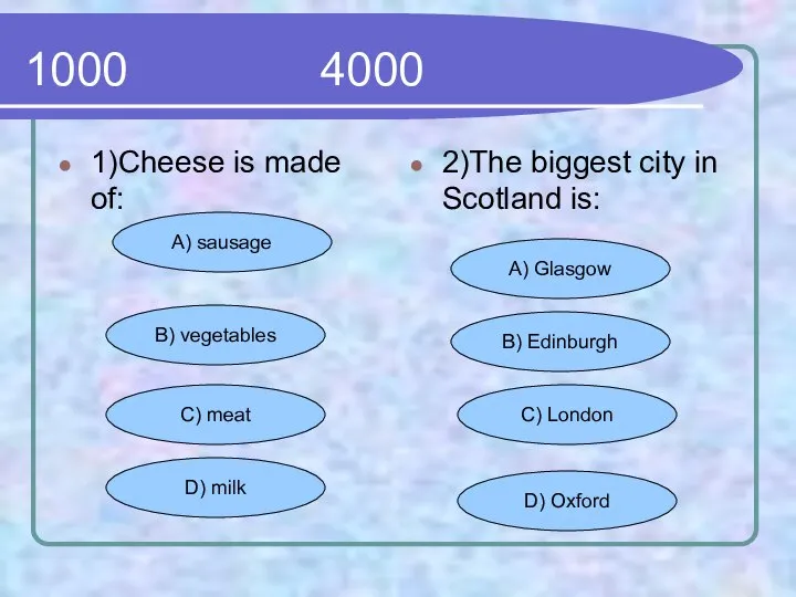 1000 4000 1)Cheese is made of: 2)The biggest city in Scotland