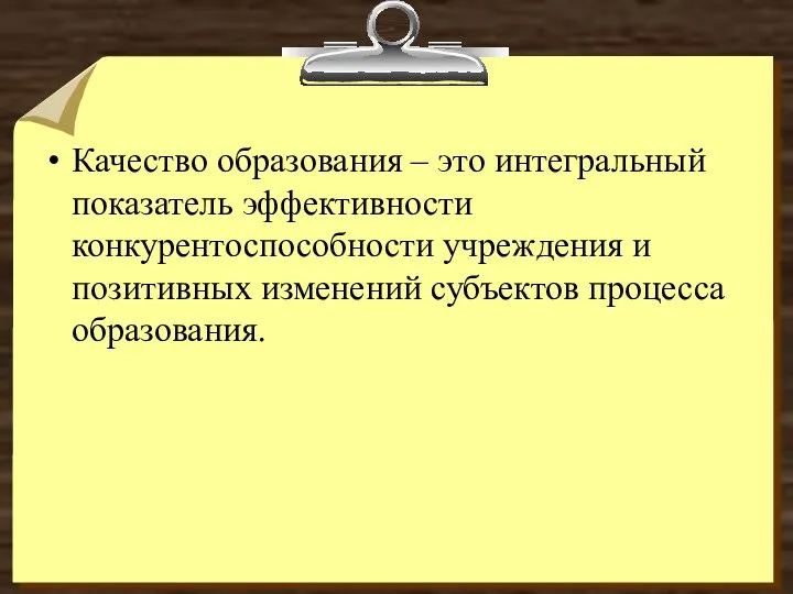 Качество образования – это интегральный показатель эффективности конкурентоспособности учреждения и позитивных изменений субъектов процесса образования.