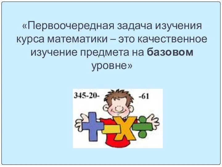 «Первоочередная задача изучения курса математики – это качественное изучение предмета на базовом уровне»