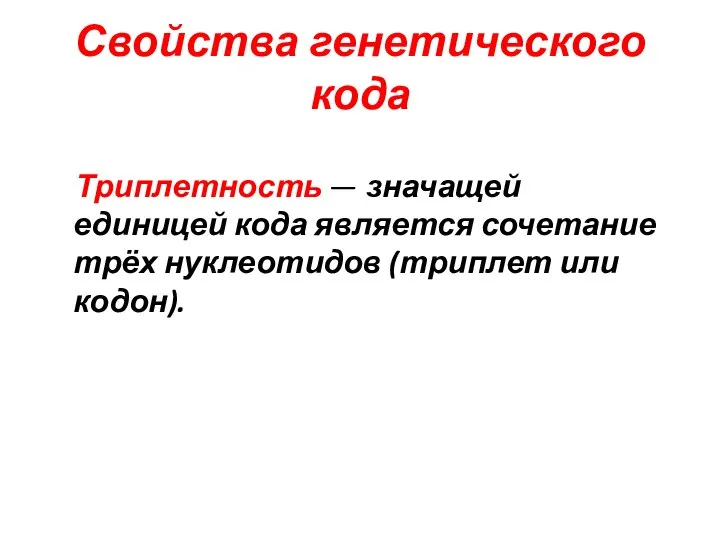 Свойства генетического кода Триплетность — значащей единицей кода является сочетание трёх нуклеотидов (триплет или кодон).