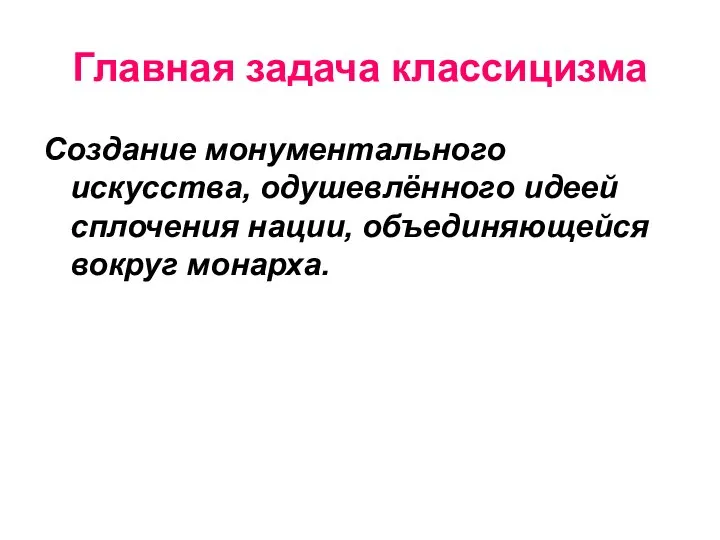 Главная задача классицизма Создание монументального искусства, одушевлённого идеей сплочения нации, объединяющейся вокруг монарха.