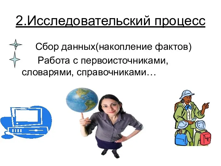 2.Исследовательский процесс Сбор данных(накопление фактов) Работа с первоисточниками, словарями, справочниками… с