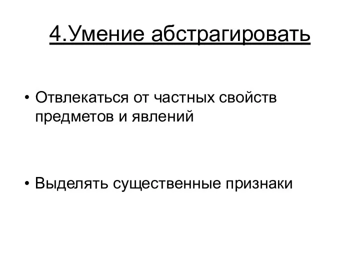 4.Умение абстрагировать Отвлекаться от частных свойств предметов и явлений Выделять существенные признаки