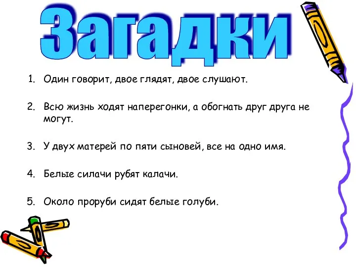 Один говорит, двое глядят, двое слушают. Всю жизнь ходят наперегонки, а