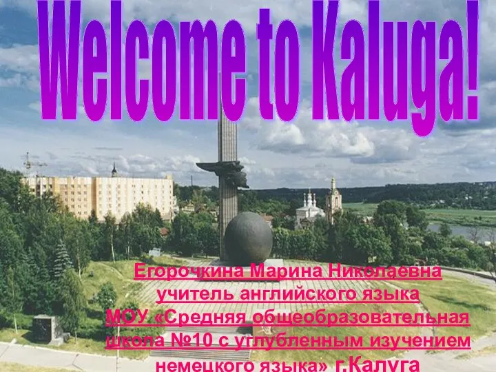 Welcome to Kaluga! Егорочкина Марина Николаевна учитель английского языка МОУ «Средняя