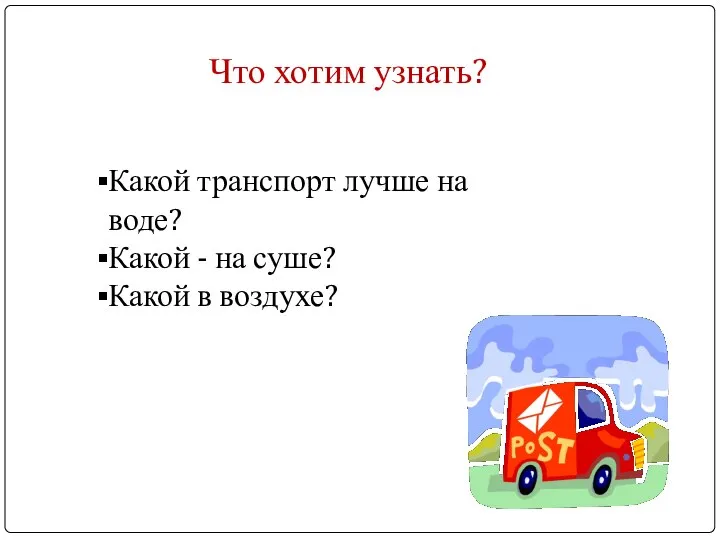 Что хотим узнать? Какой транспорт лучше на воде? Какой - на суше? Какой в воздухе?