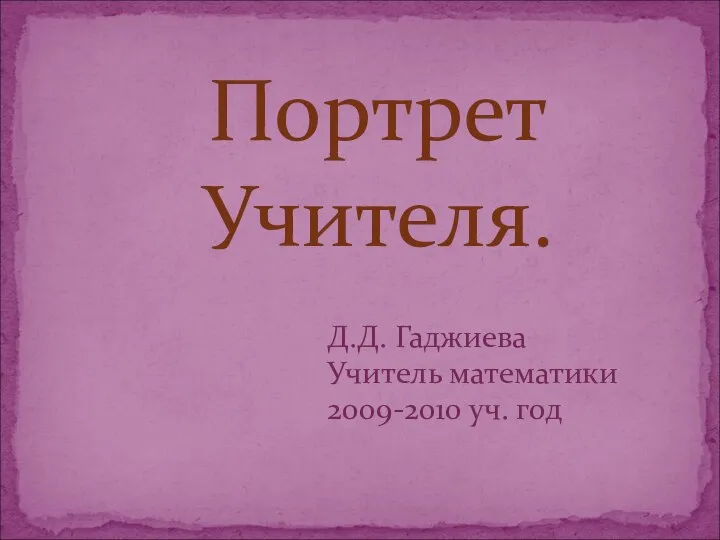 Д.Д. Гаджиева Учитель математики 2009-2010 уч. год Портрет Учителя.