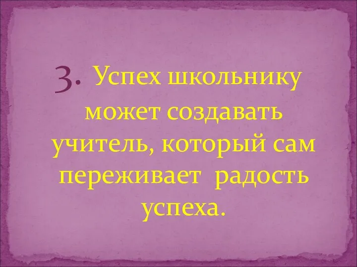 3. Успех школьнику может создавать учитель, который сам переживает радость успеха.