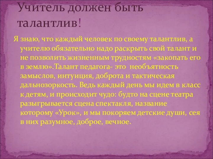 Я знаю, что каждый человек по своему талантлив, а учителю обязательно