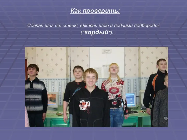 Как проверить: Сделай шаг от стены, вытяни шею и подними подбородок ("гордый").