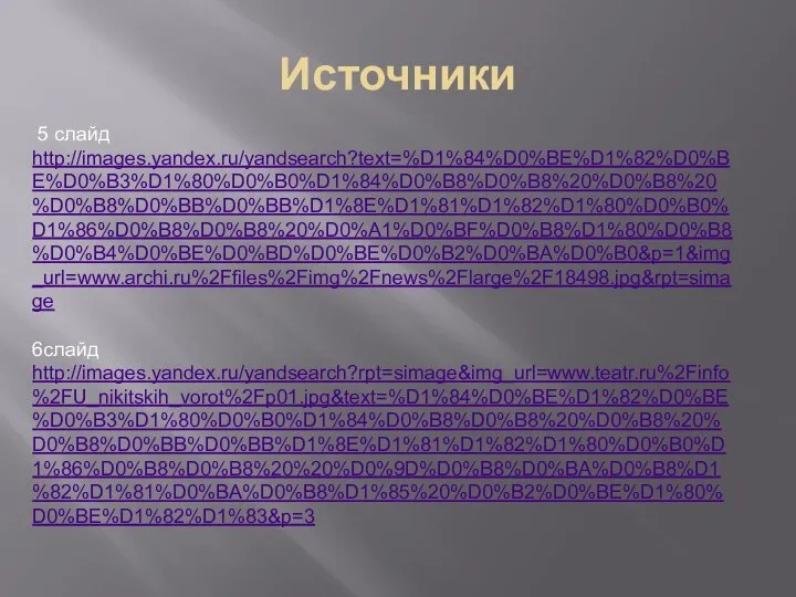 Источники 5 слайд http://images.yandex.ru/yandsearch?text=%D1%84%D0%BE%D1%82%D0%BE%D0%B3%D1%80%D0%B0%D1%84%D0%B8%D0%B8%20%D0%B8%20%D0%B8%D0%BB%D0%BB%D1%8E%D1%81%D1%82%D1%80%D0%B0%D1%86%D0%B8%D0%B8%20%D0%A1%D0%BF%D0%B8%D1%80%D0%B8%D0%B4%D0%BE%D0%BD%D0%BE%D0%B2%D0%BA%D0%B0&p=1&img_url=www.archi.ru%2Ffiles%2Fimg%2Fnews%2Flarge%2F18498.jpg&rpt=simage 6слайд http://images.yandex.ru/yandsearch?rpt=simage&img_url=www.teatr.ru%2Finfo%2FU_nikitskih_vorot%2Fp01.jpg&text=%D1%84%D0%BE%D1%82%D0%BE%D0%B3%D1%80%D0%B0%D1%84%D0%B8%D0%B8%20%D0%B8%20%D0%B8%D0%BB%D0%BB%D1%8E%D1%81%D1%82%D1%80%D0%B0%D1%86%D0%B8%D0%B8%20%20%D0%9D%D0%B8%D0%BA%D0%B8%D1%82%D1%81%D0%BA%D0%B8%D1%85%20%D0%B2%D0%BE%D1%80%D0%BE%D1%82%D1%83&p=3