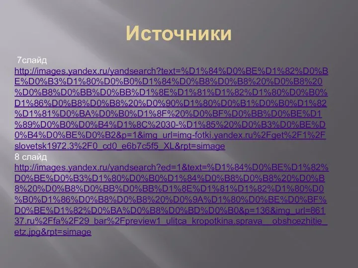 Источники 7слайд http://images.yandex.ru/yandsearch?text=%D1%84%D0%BE%D1%82%D0%BE%D0%B3%D1%80%D0%B0%D1%84%D0%B8%D0%B8%20%D0%B8%20%D0%B8%D0%BB%D0%BB%D1%8E%D1%81%D1%82%D1%80%D0%B0%D1%86%D0%B8%D0%B8%20%D0%90%D1%80%D0%B1%D0%B0%D1%82%D1%81%D0%BA%D0%B0%D1%8F%20%D0%BF%D0%BB%D0%BE%D1%89%D0%B0%D0%B4%D1%8C%2030-%D1%85%20%D0%B3%D0%BE%D0%B4%D0%BE%D0%B2&p=1&img_url=img-fotki.yandex.ru%2Fget%2F1%2Fslovetsk1972.3%2F0_cd0_e6b7c5f5_XL&rpt=simage 8 слайд http://images.yandex.ru/yandsearch?ed=1&text=%D1%84%D0%BE%D1%82%D0%BE%D0%B3%D1%80%D0%B0%D1%84%D0%B8%D0%B8%20%D0%B8%20%D0%B8%D0%BB%D0%BB%D1%8E%D1%81%D1%82%D1%80%D0%B0%D1%86%D0%B8%D0%B8%20%D0%9A%D1%80%D0%BE%D0%BF%D0%BE%D1%82%D0%BA%D0%B8%D0%BD%D0%B0&p=136&img_url=86137.ru%2Ffa%2F29_bar%2Fpreview1_ulitca_kropotkina.sprava__obshcezhitie_etz.jpg&rpt=simage