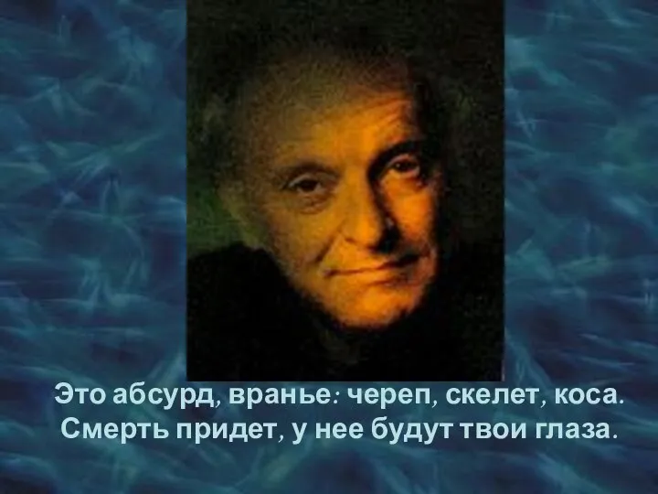 Это абсурд, вранье: череп, скелет, коса. Смерть придет, у нее будут твои глаза.