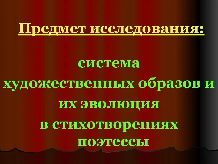 Предмет исследования: система художественных образов и их эволюция в стихотворениях поэтессы