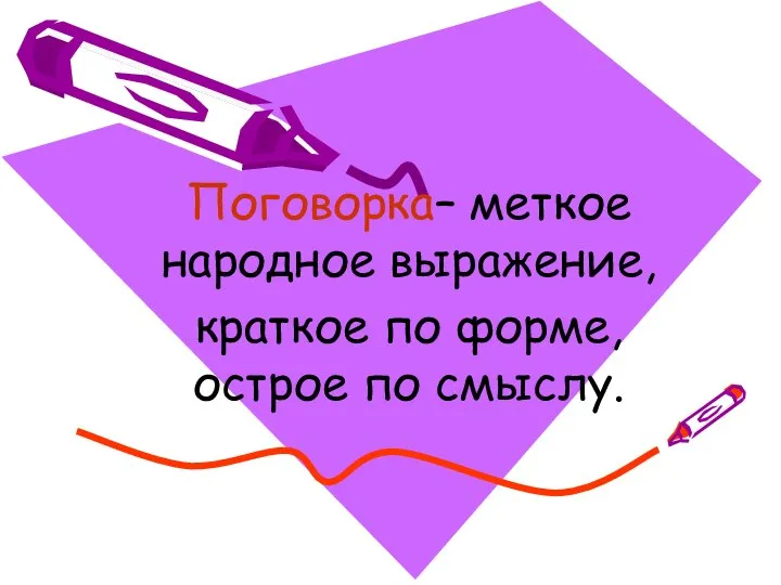 Поговорка– меткое народное выражение, краткое по форме, острое по смыслу.