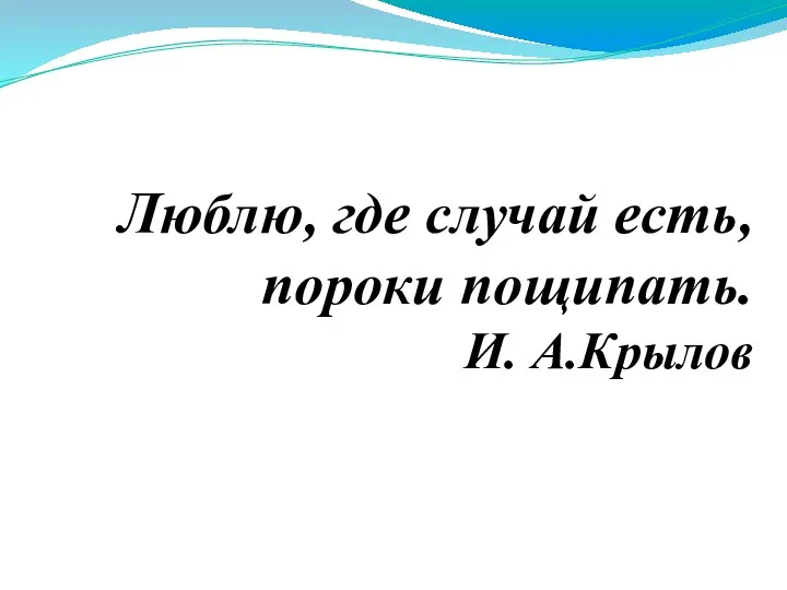 Люблю, где случай есть, пороки пощипать. И. А.Крылов