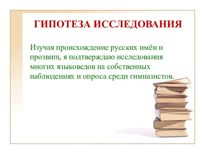 ГИПОТЕЗА ИССЛЕДОВАНИЯ Изучая происхождение русских имён и прозвищ, я подтверждаю исследования