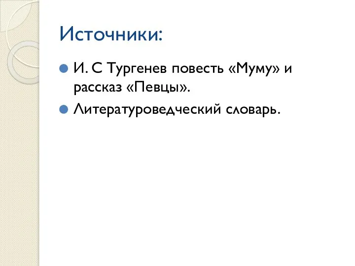 Источники: И. С Тургенев повесть «Муму» и рассказ «Певцы». Литературоведческий словарь.