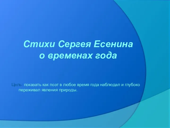 Стихи Сергея Есенина о временах года Цель: показать как поэт в