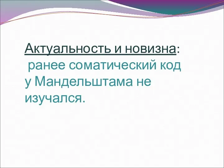 Актуальность и новизна: ранее соматический код у Мандельштама не изучался.