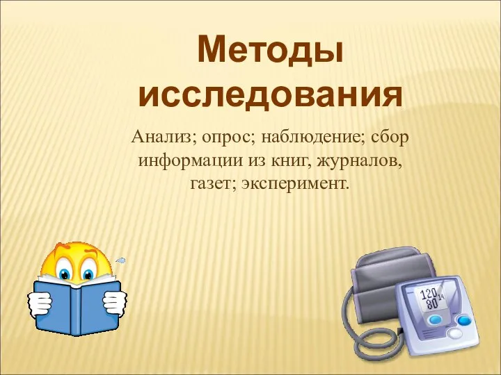 Анализ; опрос; наблюдение; сбор информации из книг, журналов, газет; эксперимент. Методы исследования