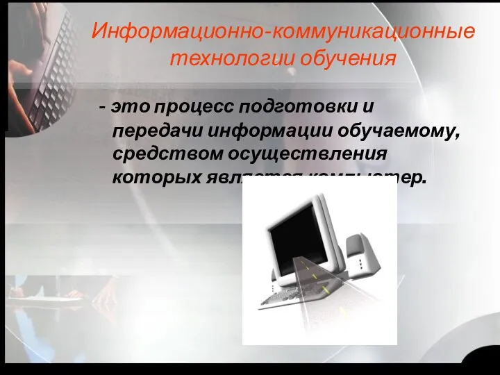 Информационно-коммуникационные технологии обучения - это процесс подготовки и передачи информации обучаемому, средством осуществления которых является компьютер.