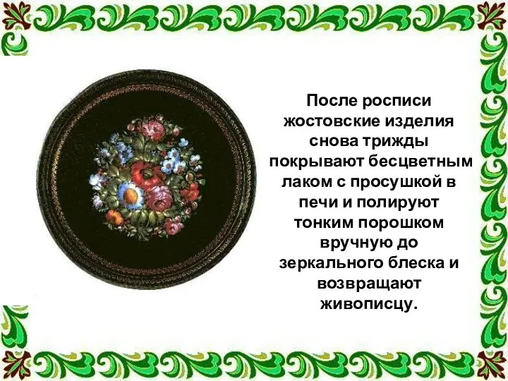 После росписи жостовские изделия снова трижды покрывают бесцветным лаком с просушкой