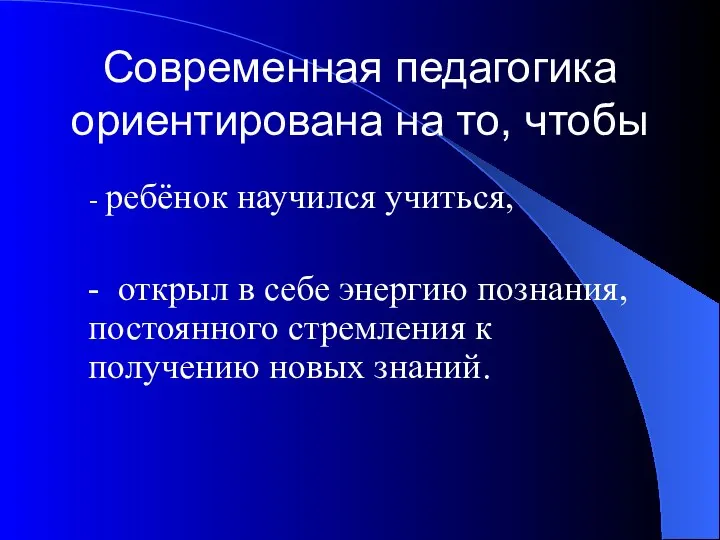 Современная педагогика ориентирована на то, чтобы - ребёнок научился учиться, -