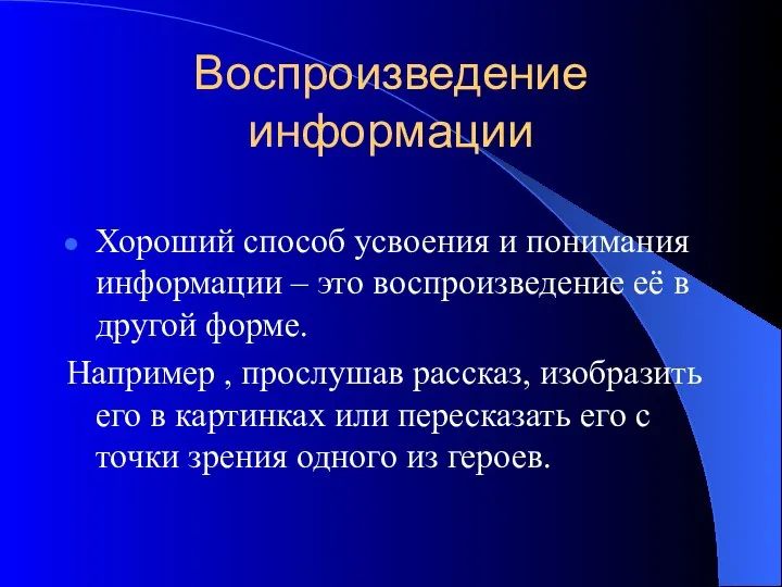 Воспроизведение информации Хороший способ усвоения и понимания информации – это воспроизведение