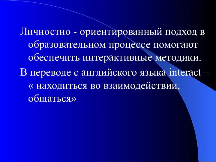 Личностно - ориентированный подход в образовательном процессе помогают обеспечить интерактивные методики.