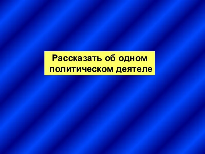 Рассказать об одном политическом деятеле