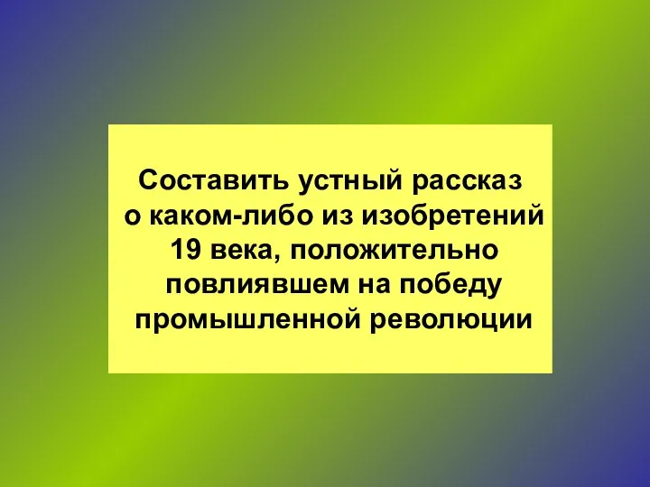 Составить устный рассказ о каком-либо из изобретений 19 века, положительно повлиявшем на победу промышленной революции