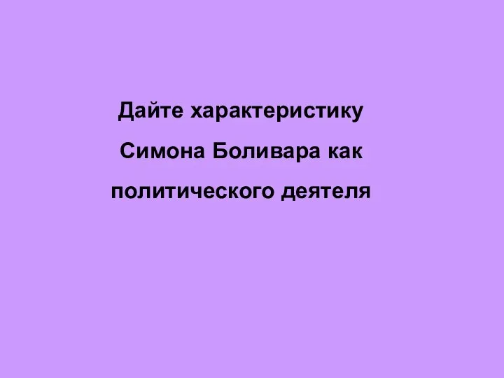 Дайте характеристику Симона Боливара как политического деятеля