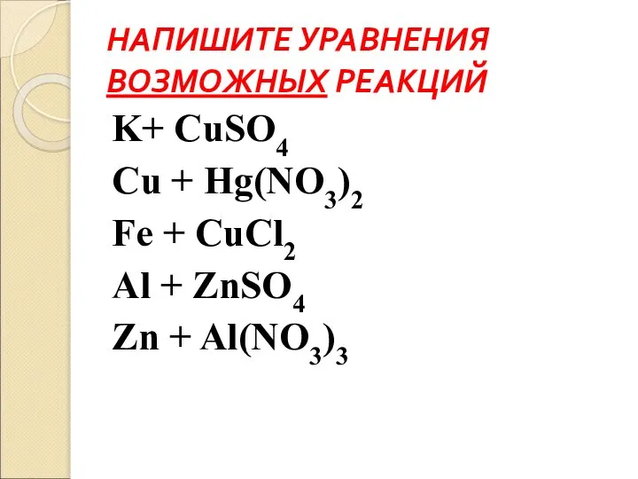 НАПИШИТЕ УРАВНЕНИЯ ВОЗМОЖНЫХ РЕАКЦИЙ K+ CuSO4 Cu + Hg(NO3)2 Fe +