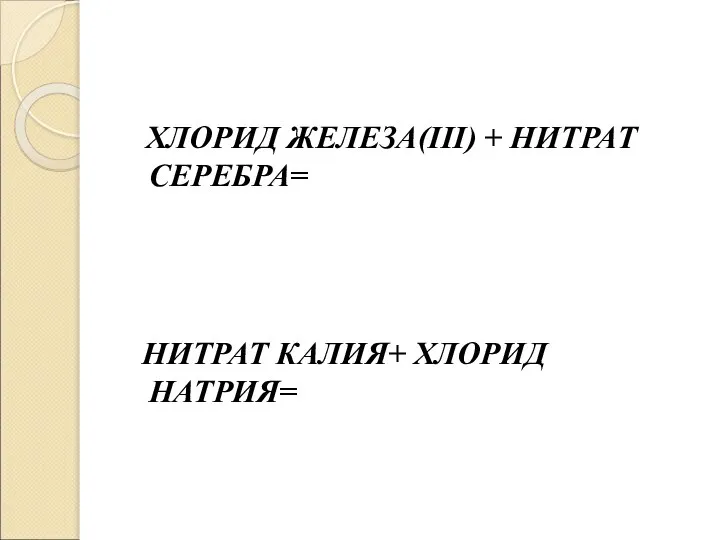 ХЛОРИД ЖЕЛЕЗА(III) + НИТРАТ СЕРЕБРА= НИТРАТ КАЛИЯ+ ХЛОРИД НАТРИЯ=