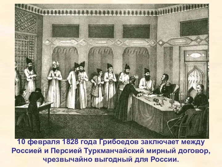 10 февраля 1828 года Грибоедов заключает между Россией и Персией Туркманчайский