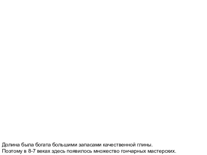 Долина была богата большими запасами качественной глины. Поэтому в 8-7 веках здесь появилось множество гончарных мастерских.