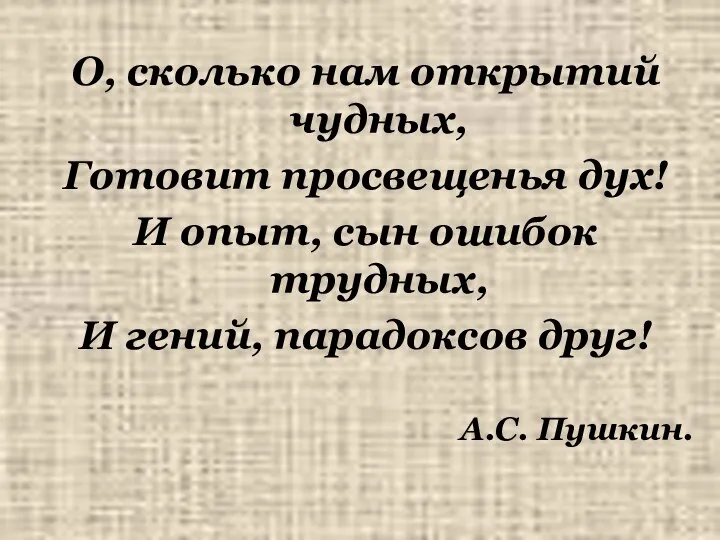 О, сколько нам открытий чудных, Готовит просвещенья дух! И опыт, сын