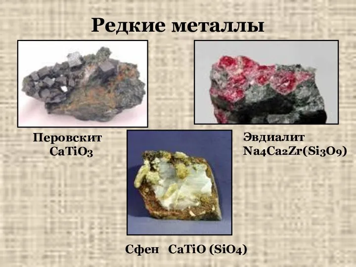 Редкие металлы Перовскит СаTiO3 Эвдиалит Na4Ca2Zr(Si3O9) Cфен СaTiO (SiO4)