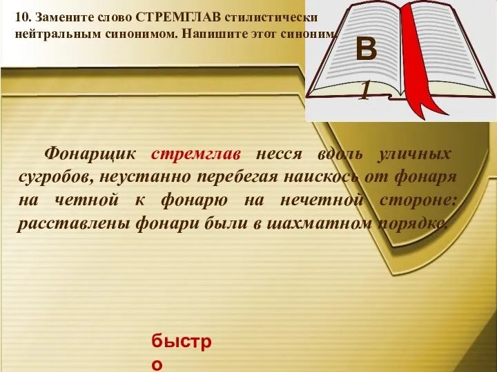 В 1 быстро 10. Замените слово СТРЕМГЛАВ стилистически нейтральным синонимом. Напишите