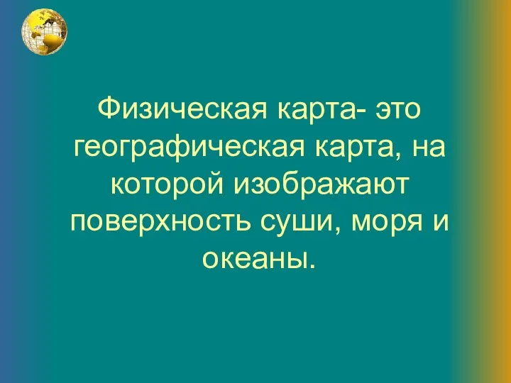 Физическая карта- это географическая карта, на которой изображают поверхность суши, моря и океаны.