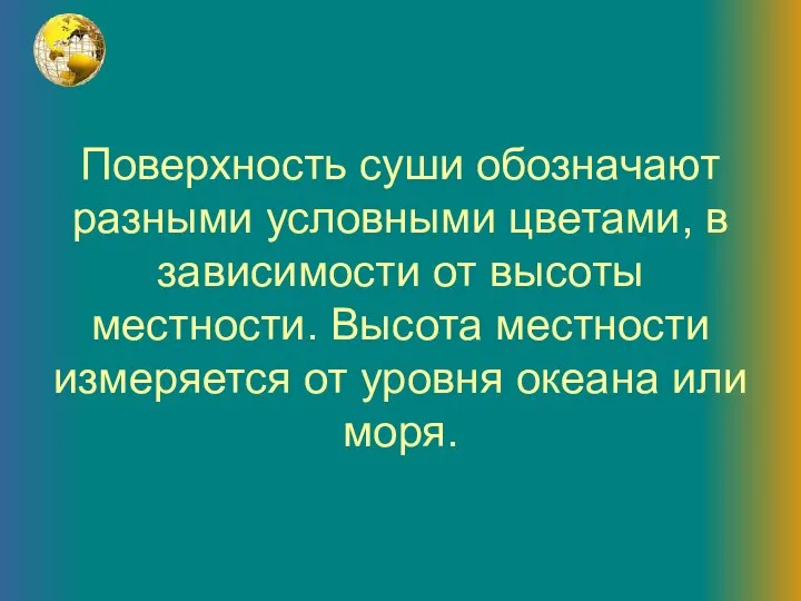 Поверхность суши обозначают разными условными цветами, в зависимости от высоты местности.